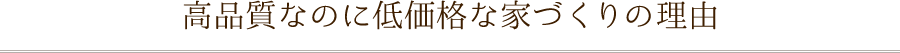 高品質なのに低価格な家づくりの理由