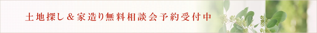 土地探し＆家造り無料相談会予約受付中